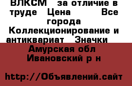 1.1) ВЛКСМ - за отличие в труде › Цена ­ 590 - Все города Коллекционирование и антиквариат » Значки   . Амурская обл.,Ивановский р-н